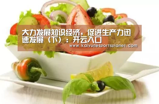 大力发展知识经济,促进生产力迅速发展(下):开云入口(图2) 开云竞猜