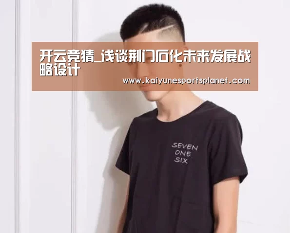 开云竞猜_浅谈荆门石化未来发展战略设计